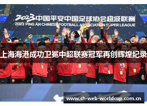 上海海港成功卫冕中超联赛冠军再创辉煌纪录
