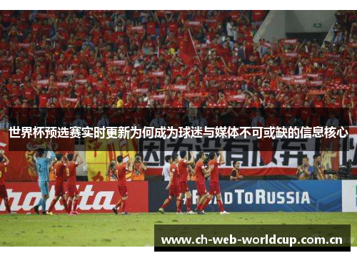 世界杯预选赛实时更新为何成为球迷与媒体不可或缺的信息核心